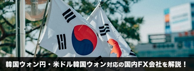 韓国ウォン円・米ドル韓国ウォンを取り扱っている国内FX会社を徹底解説！