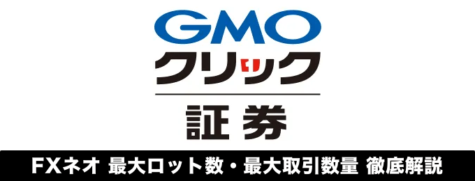 GMOクリック証券（FXネオ）の最大ロット数・最大取引数量