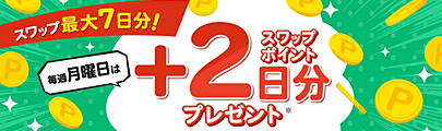 [最大7日分！毎週月曜日スワップ＋2日分プレゼントキャンペーン]