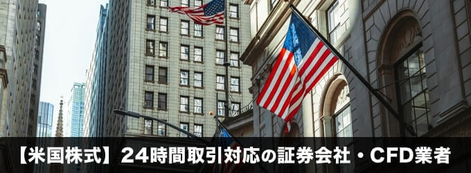 【米国株式】24時間取引対応の証券会社・CFD業者を徹底解説！