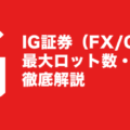 IG証券（FX/CFD）最大ロット数・最大取引数量を徹底解説！